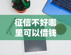 征信不好哪里可以借钱有哪些？5个可以借1000的平台秒下款推荐给你