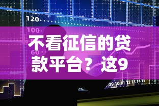 不看征信的贷款平台？这9个门槛低易下款软件值得一试