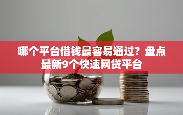 哪个平台借钱最容易通过？盘点最新9个快速网贷平台