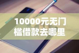 10000元无门槛借款去哪里？哪个平台借钱最容易通过看这8个平台