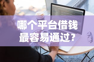 哪个平台借钱最容易通过?这6个真正逾期也能贷的平台值得一试 哪个平台借钱最容易通过?这6个真正逾期也能贷的平台值得一试