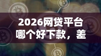 2026网贷平台哪个好下款，差3千元就选这8个平台