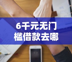 6千元无门槛借款去哪里？急用钱哪里可以快速借到看这8个平台