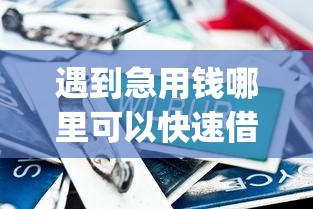 遇到急用钱哪里可以快速借到怎么办？或可尝试这7个贷款平台app排行榜