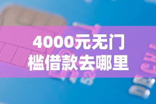 4000元无门槛借款去哪里?正规借款平台有哪些看这6个平台 4000元无门槛借款去哪里?正规借款平台有哪些看这6个平台