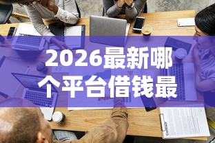 2026最新哪个平台借钱最容易通过（支持支付宝），5个贷款平台审核通过的几率高无私分享