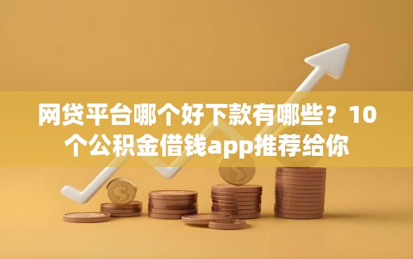 网贷平台哪个好下款有哪些？10个公积金借钱app推荐给你