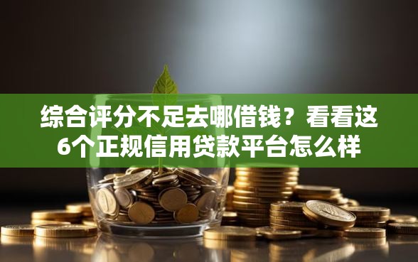 综合评分不足去哪借钱？看看这6个正规信用贷款平台怎么样