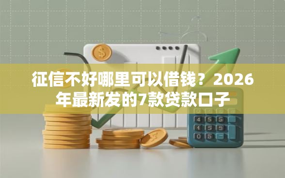 征信不好哪里可以借钱？2026年最新发的7款贷款口子
