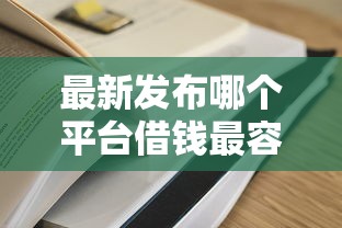 最新发布哪个平台借钱最容易通过，私人借钱3千元有这5个渠道