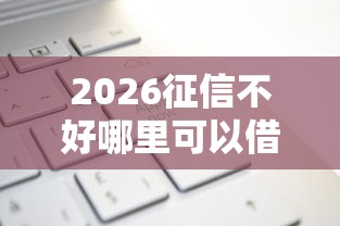 2026征信不好哪里可以借钱，差2千元就选这5个平台
