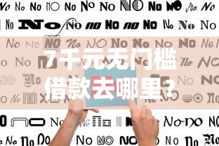 7千元无门槛借款去哪里?不看征信的贷款平台看这6个平台 7千元无门槛借款去哪里?不看征信的贷款平台看这6个平台