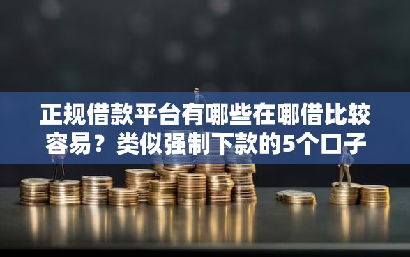 正规借款平台有哪些在哪借比较容易？类似强制下款的5个口子参考