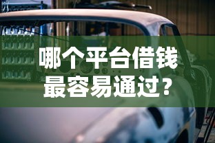 哪个平台借钱最容易通过？看看这7个车抵押贷款平台怎么样