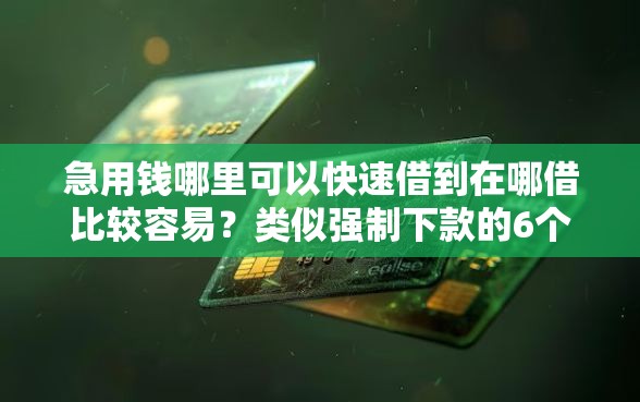 急用钱哪里可以快速借到在哪借比较容易？类似强制下款的6个口子参考