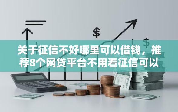 关于征信不好哪里可以借钱,推荐8个网贷平台不用看征信可以放款的给你 关于征信不好哪里可以借钱,推荐8个网贷平台不用看征信可以放款的给你