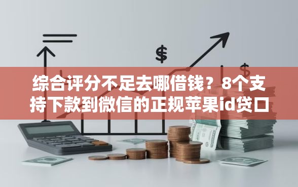 综合评分不足去哪借钱？8个支持下款到微信的正规苹果id贷口子2025