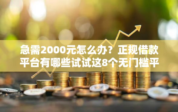 急需2000元怎么办？正规借款平台有哪些试试这8个无门槛平台