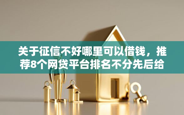 关于征信不好哪里可以借钱,推荐8个网贷平台排名不分先后给你 关于征信不好哪里可以借钱,推荐8个网贷平台排名不分先后给你