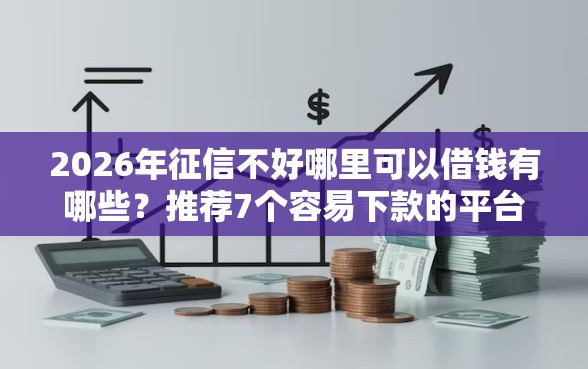 2026年征信不好哪里可以借钱有哪些？推荐7个容易下款的平台