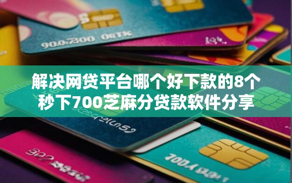 解决网贷平台哪个好下款的8个秒下700芝麻分贷款软件分享 解决网贷平台哪个好下款的8个秒下700芝麻分贷款软件分享
