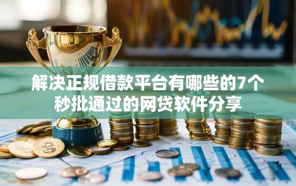 解决正规借款平台有哪些的7个秒批通过的网贷软件分享