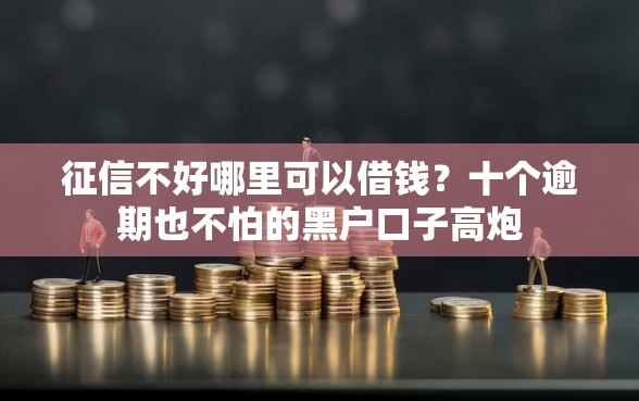 征信不好哪里可以借钱？十个逾期也不怕的黑户口子高炮