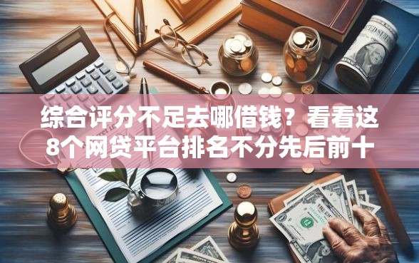 综合评分不足去哪借钱？看看这8个网贷平台排名不分先后前十怎么样
