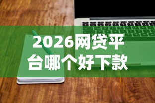 2026网贷平台哪个好下款，差1000元就选这8个平台