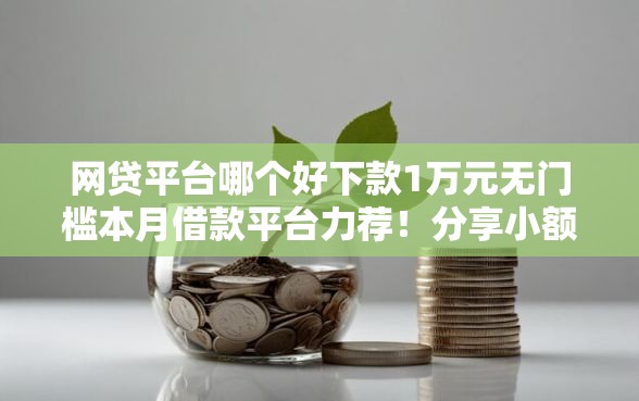 网贷平台哪个好下款1万元无门槛本月借款平台力荐!分享小额网贷口子1万元无门槛借款 网贷平台哪个好下款1万元无门槛本月借款平台力荐!分享小额网贷口子1万元无门槛借款