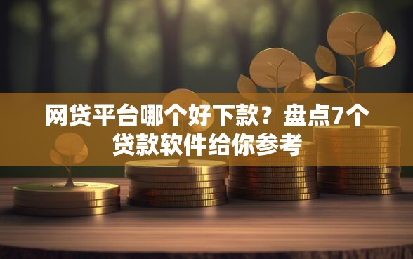 网贷平台哪个好下款？盘点7个贷款软件给你参考
