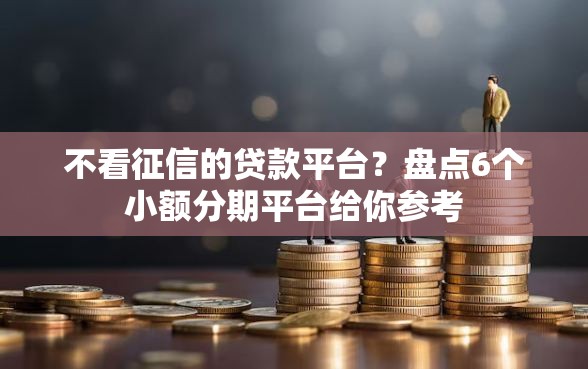 不看征信的贷款平台？盘点6个小额分期平台给你参考