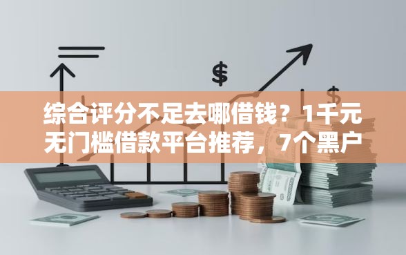 综合评分不足去哪借钱？1千元无门槛借款平台推荐，7个黑户烂户能过的购物平台盘点