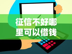 征信不好哪里可以借钱选哪个平台？8个和信用飞一样好下款的口子推荐