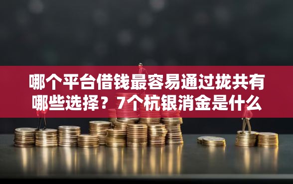 哪个平台借钱最容易通过拢共有哪些选择?7个杭银消金是什么贷款平台详解 哪个平台借钱最容易通过拢共有哪些选择?7个杭银消金是什么贷款平台详解