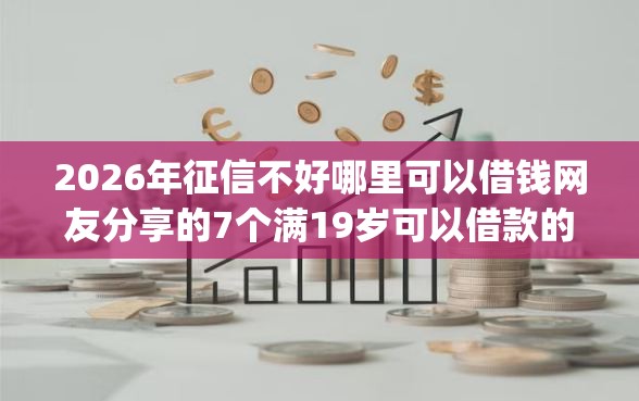 2026年征信不好哪里可以借钱网友分享的7个满19岁可以借款的app我觉得不错! 2026年征信不好哪里可以借钱网友分享的7个满19岁可以借款的app我觉得不错!