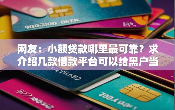 网友:小额贷款哪里最可靠?求介绍几款借款平台可以给黑户当前有逾期的借款一万 网友:小额贷款哪里最可靠?求介绍几款借款平台可以给黑户当前有逾期的借款一万