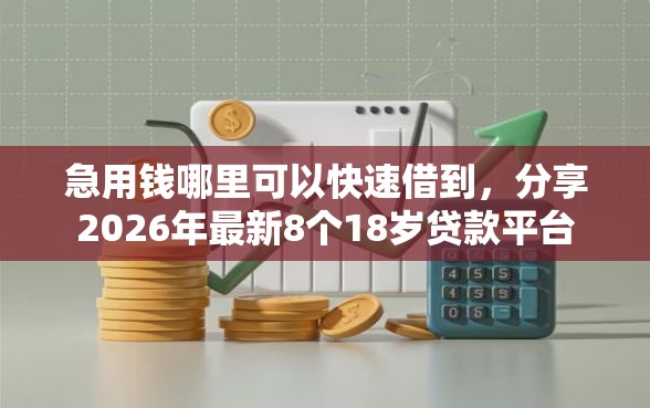急用钱哪里可以快速借到,分享2026年最新8个18岁贷款平台 急用钱哪里可以快速借到,分享2026年最新8个18岁贷款平台