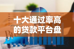 十大通过率高的贷款平台盘点,解决网贷平台哪个好下款的问题 十大通过率高的贷款平台盘点,解决网贷平台哪个好下款的问题