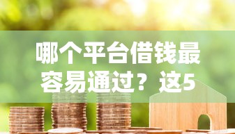 哪个平台借钱最容易通过？这5个无视征信黑白户秒下款的贷款可以试试