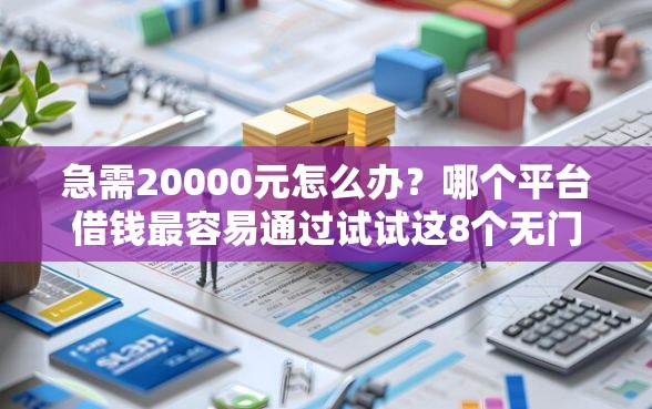 急需20000元怎么办?哪个平台借钱最容易通过试试这8个无门槛平台 急需20000元怎么办?哪个平台借钱最容易通过试试这8个无门槛平台