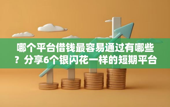 哪个平台借钱最容易通过有哪些?分享6个银闪花一样的短期平台 哪个平台借钱最容易通过有哪些?分享6个银闪花一样的短期平台