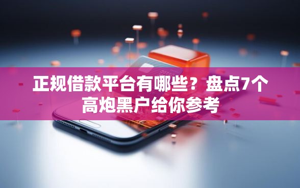 正规借款平台有哪些？盘点7个高炮黑户给你参考