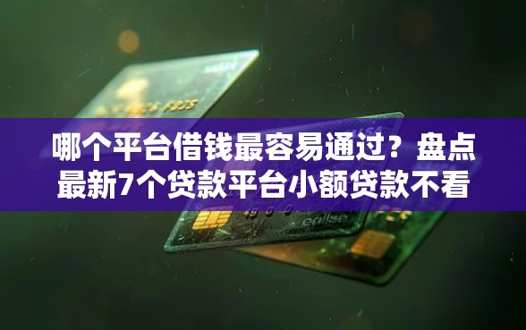 哪个平台借钱最容易通过？盘点最新7个贷款平台小额贷款不看征信