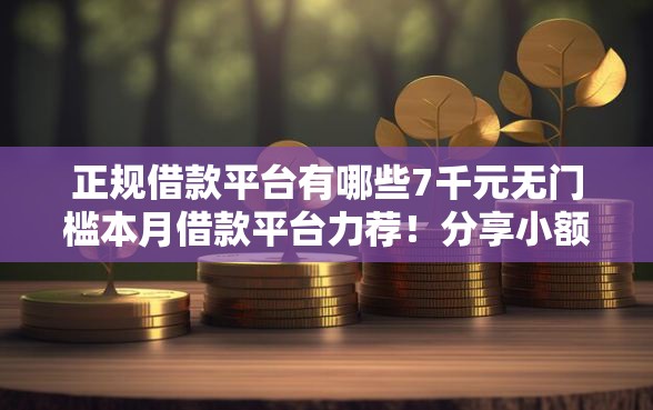 正规借款平台有哪些7千元无门槛本月借款平台力荐！分享小额网贷口子7千元无门槛借款