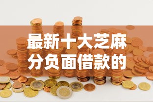 最新十大芝麻分负面借款的口子，专治哪个平台借钱最容易通过