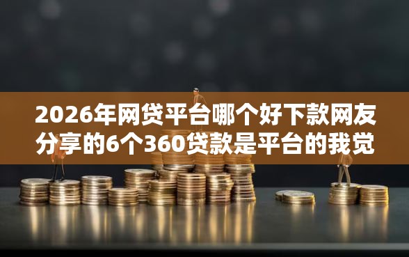 2026年网贷平台哪个好下款网友分享的6个360贷款是平台的我觉得不错！