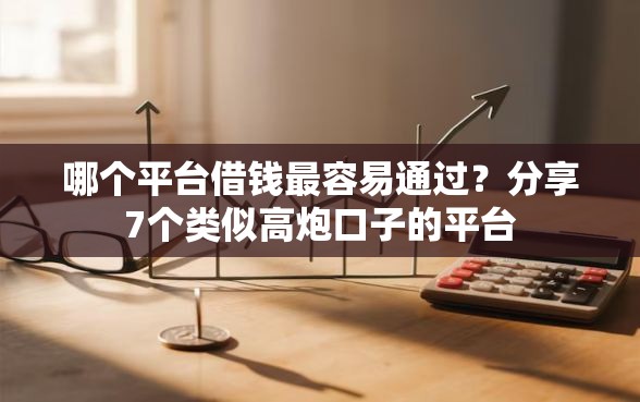 哪个平台借钱最容易通过？分享7个类似高炮口子的平台