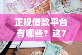 正规借款平台有哪些？这7个秒下款的贷款平台值得一试