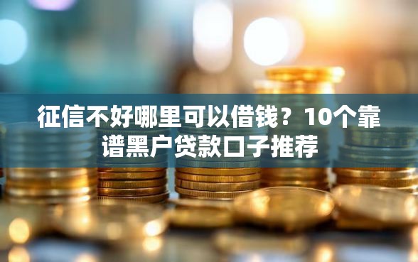 征信不好哪里可以借钱？10个靠谱黑户贷款口子推荐